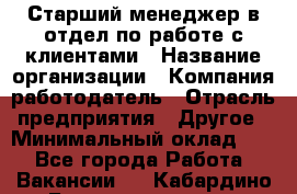 Старший менеджер в отдел по работе с клиентами › Название организации ­ Компания-работодатель › Отрасль предприятия ­ Другое › Минимальный оклад ­ 1 - Все города Работа » Вакансии   . Кабардино-Балкарская респ.